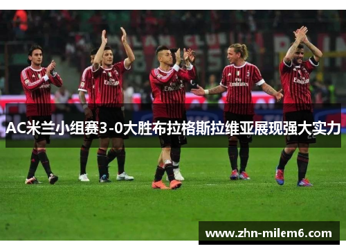 AC米兰小组赛3-0大胜布拉格斯拉维亚展现强大实力
