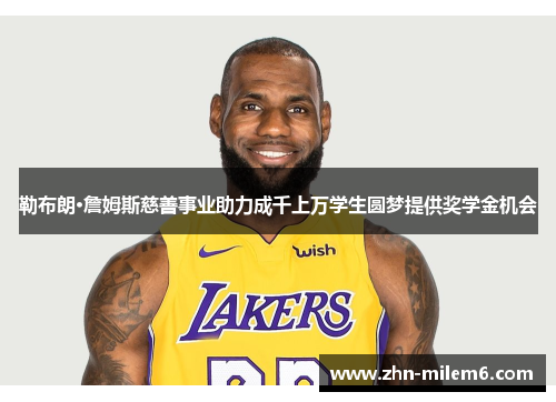 勒布朗·詹姆斯慈善事业助力成千上万学生圆梦提供奖学金机会