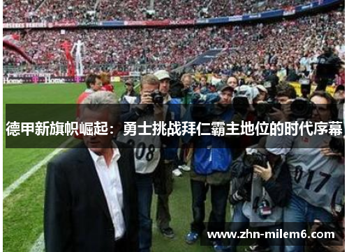 德甲新旗帜崛起：勇士挑战拜仁霸主地位的时代序幕