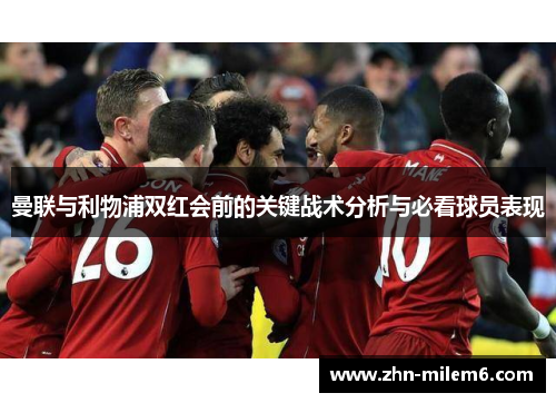 曼联与利物浦双红会前的关键战术分析与必看球员表现