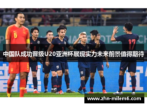 中国队成功晋级U20亚洲杯展现实力未来前景值得期待