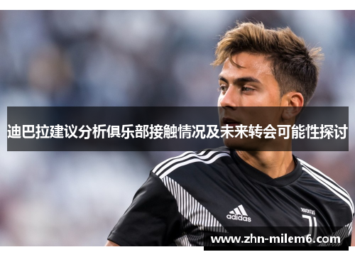 迪巴拉建议分析俱乐部接触情况及未来转会可能性探讨