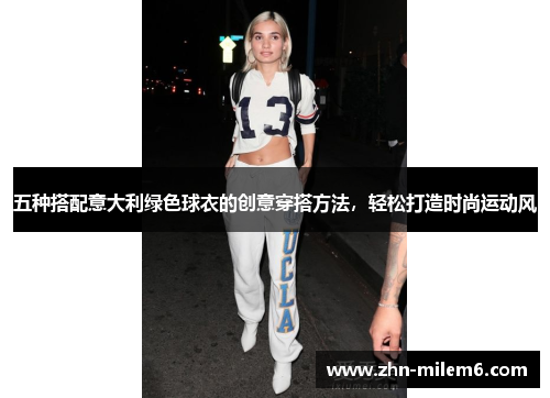 五种搭配意大利绿色球衣的创意穿搭方法，轻松打造时尚运动风