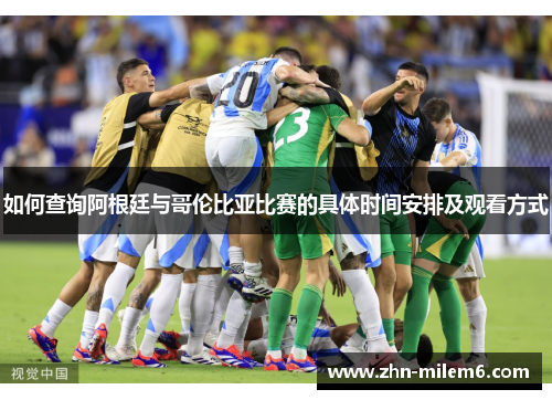 如何查询阿根廷与哥伦比亚比赛的具体时间安排及观看方式 如何查询阿根廷与哥伦比亚比赛的具体时间安排及观看方式
