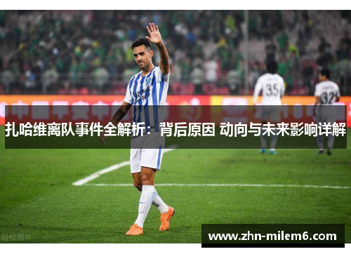 扎哈维离队事件全解析：背后原因 动向与未来影响详解