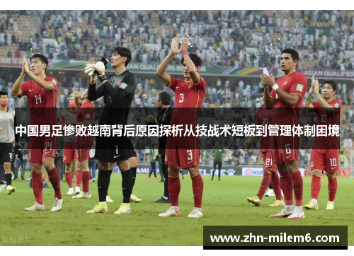 中国男足惨败越南背后原因探析从技战术短板到管理体制困境