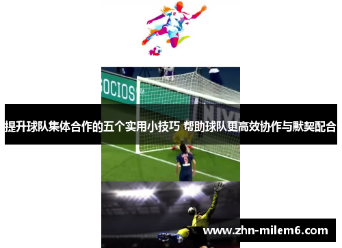 提升球队集体合作的五个实用小技巧 帮助球队更高效协作与默契配合
