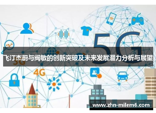 飞汀杰蔚与阀敏的创新突破及未来发展潜力分析与展望