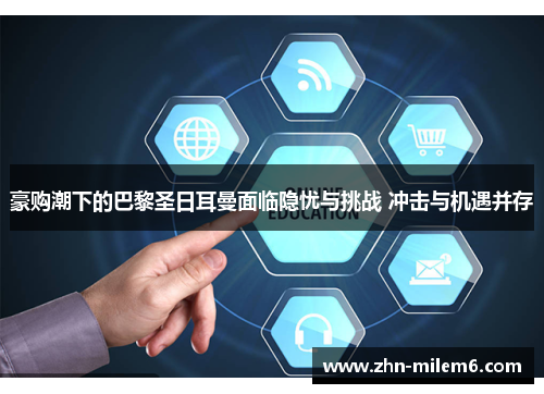 豪购潮下的巴黎圣日耳曼面临隐忧与挑战 冲击与机遇并存 豪购潮下的巴黎圣日耳曼面临隐忧与挑战 冲击与机遇并存