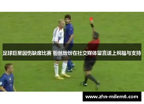 足球巨星因伤缺席比赛 粉丝纷纷在社交媒体留言送上祝福与支持 足球巨星因伤缺席比赛 粉丝纷纷在社交媒体留言送上祝福与支持