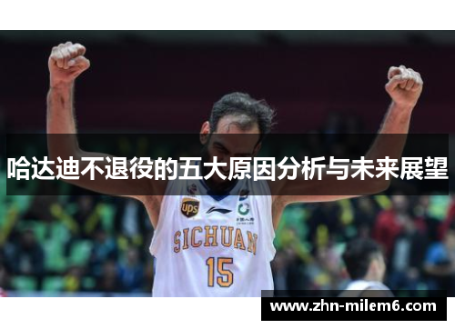哈达迪不退役的五大原因分析与未来展望 哈达迪不退役的五大原因分析与未来展望