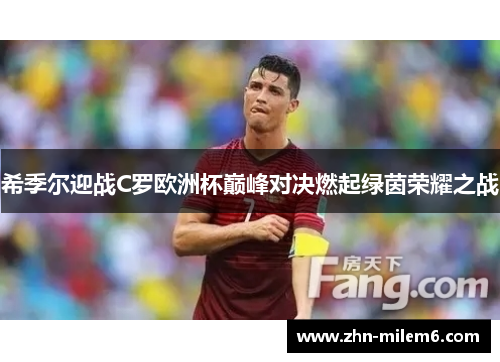 希季尔迎战C罗欧洲杯巅峰对决燃起绿茵荣耀之战 希季尔迎战C罗欧洲杯巅峰对决燃起绿茵荣耀之战