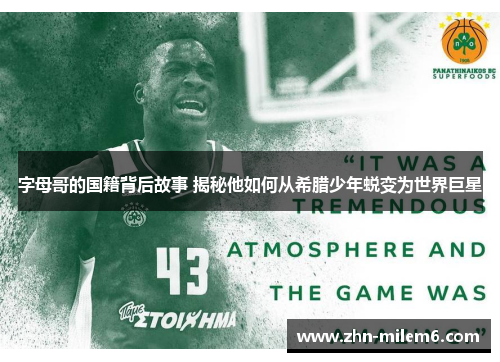 字母哥的国籍背后故事 揭秘他如何从希腊少年蜕变为世界巨星