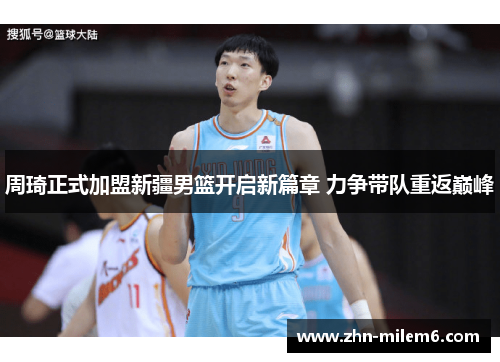 周琦正式加盟新疆男篮开启新篇章 力争带队重返巅峰 周琦正式加盟新疆男篮开启新篇章 力争带队重返巅峰