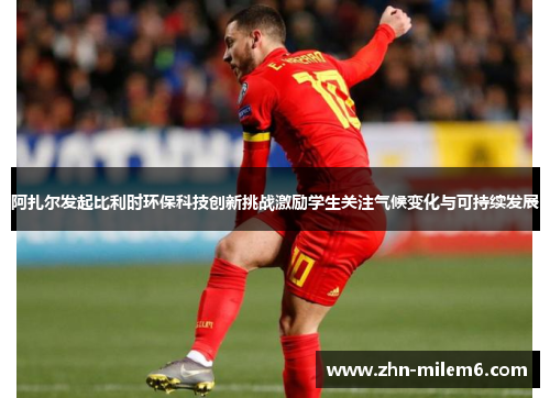 阿扎尔发起比利时环保科技创新挑战激励学生关注气候变化与可持续发展