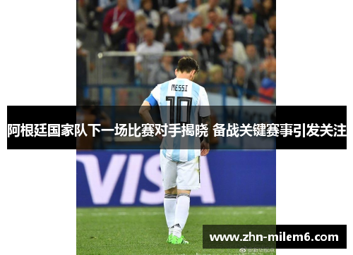 阿根廷国家队下一场比赛对手揭晓 备战关键赛事引发关注 阿根廷国家队下一场比赛对手揭晓 备战关键赛事引发关注