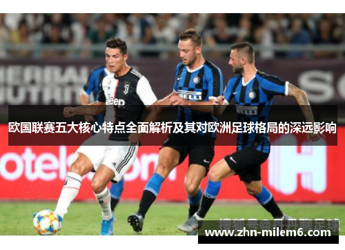 欧国联赛五大核心特点全面解析及其对欧洲足球格局的深远影响 欧国联赛五大核心特点全面解析及其对欧洲足球格局的深远影响