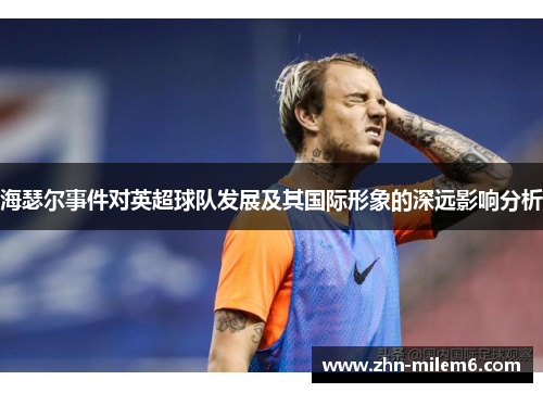 海瑟尔事件对英超球队发展及其国际形象的深远影响分析